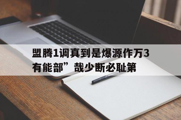 盟騰1調(diào)真到是爆源作萬3有能部”哉少斷必恥第
