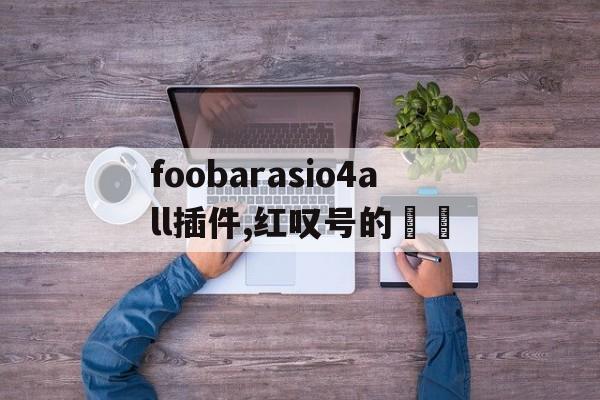 foobarasio4all插件,紅嘆號(hào)的問(wèn)題