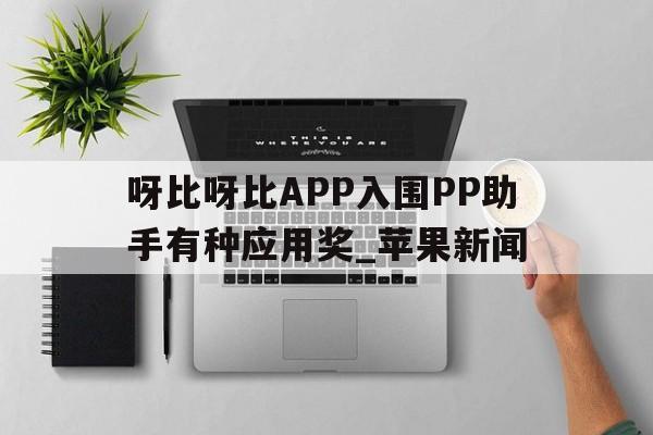 呀比呀比APP入圍PP助手有種應(yīng)用獎(jiǎng)_蘋果新聞