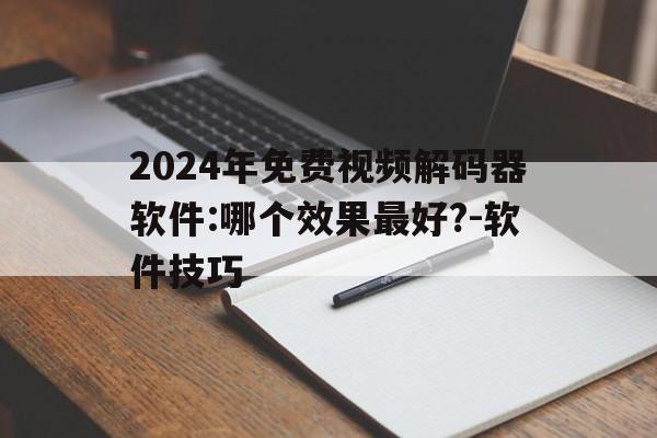 2024年免費(fèi)視頻解碼器軟件:哪個(gè)效果最好?-軟件技巧