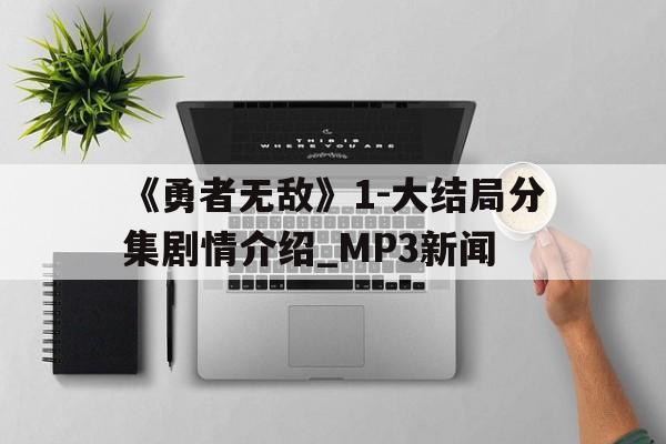 《勇者無敵》1-大結局分集劇情介紹_MP3新聞