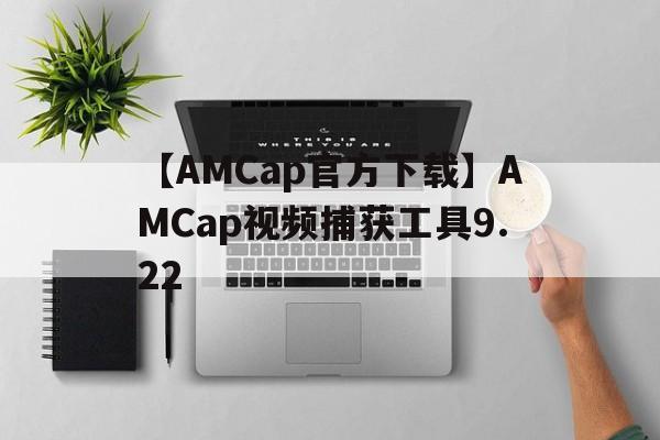 【AMCap官方下載】AMCap視頻捕獲工具9.22