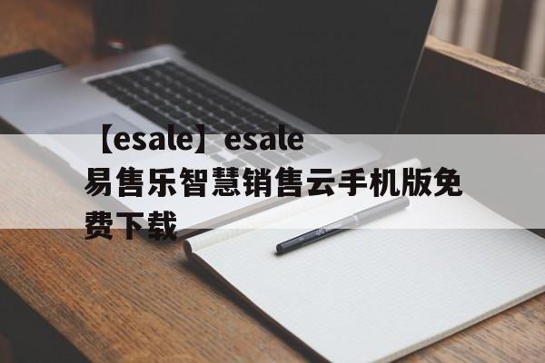 【esale】esale易售樂(lè)智慧銷售云手機(jī)版免費(fèi)下載